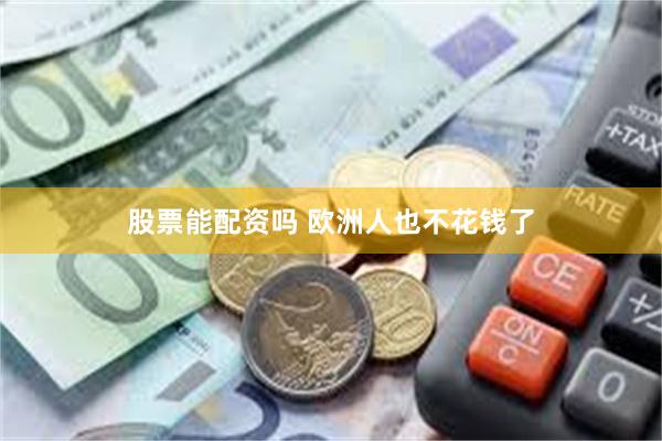 股票能配资吗 欧洲人也不花钱了