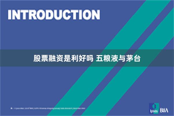 股票融资是利好吗 五粮液与茅台