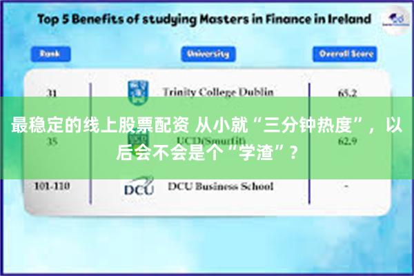 最稳定的线上股票配资 从小就“三分钟热度”，以后会不会是个“学渣”？