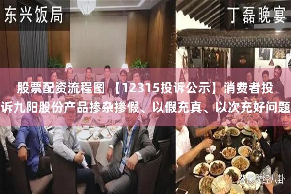 股票配资流程图 【12315投诉公示】消费者投诉九阳股份产品掺杂掺假、以假充真、以次充好问题