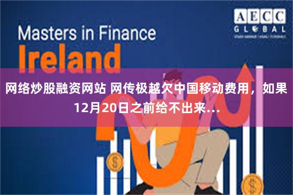 网络炒股融资网站 网传极越欠中国移动费用，如果12月20日之前给不出来…