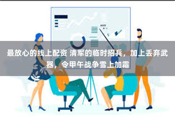 最放心的线上配资 清军的临时招兵，加上丢弃武器，令甲午战争雪上加霜