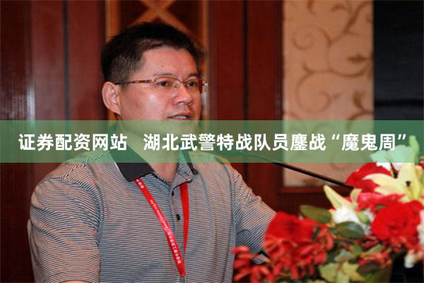 证券配资网站   湖北武警特战队员鏖战“魔鬼周”