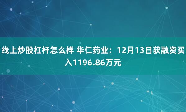 线上炒股杠杆怎么样 华仁药业：12月13日获融资买入1196.86万元