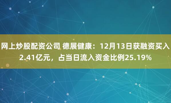 网上炒股配资公司 德展健康：12月13日获融资买入2.41亿元，占当日流入资金比例25.19%