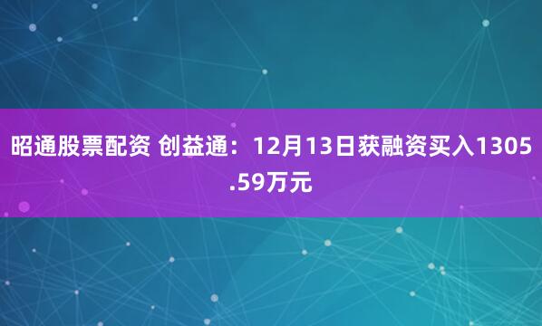 昭通股票配资 创益通：12月13日获融资买入1305.59万元
