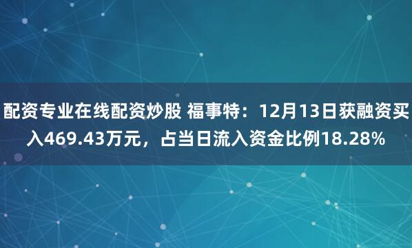 配资专业在线配资炒股 福事特：12月13日获融资买入469.43万元，占当日流入资金比例18.28%