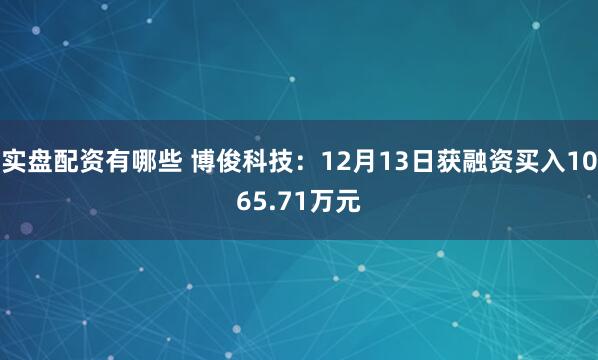 实盘配资有哪些 博俊科技：12月13日获融资买入1065.71万元