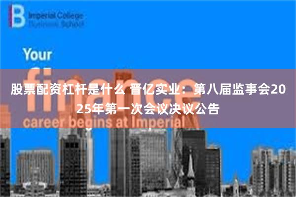 股票配资杠杆是什么 晋亿实业：第八届监事会2025年第一次会议决议公告