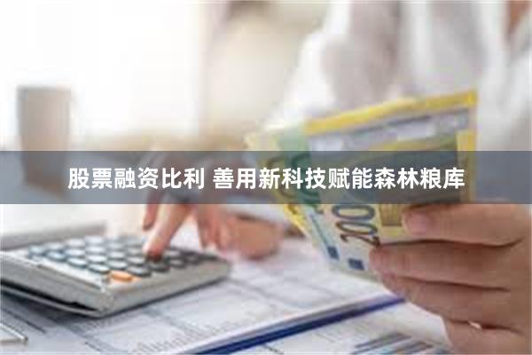 股票融资比利 善用新科技赋能森林粮库