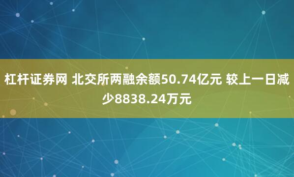杠杆证券网 北交所两融余额50.74亿元 较上一日减少8838.24万元