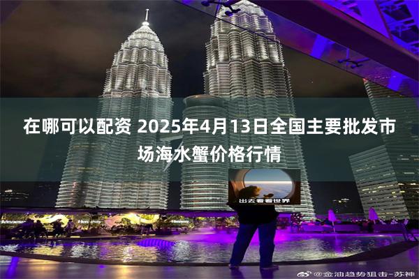 在哪可以配资 2025年4月13日全国主要批发市场海水蟹价格行情