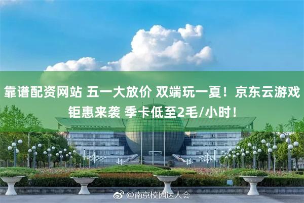 靠谱配资网站 五一大放价 双端玩一夏！京东云游戏钜惠来袭 季卡低至2毛/小时！