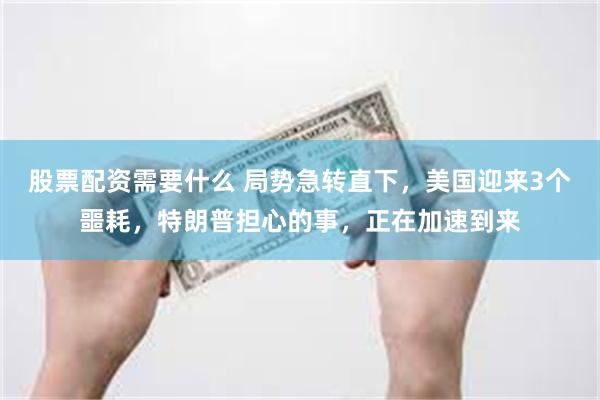 股票配资需要什么 局势急转直下，美国迎来3个噩耗，特朗普担心的事，正在加速到来