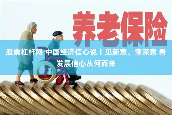 股票杠杆网 中国经济信心说丨见新意、懂深意 看发展信心从何而来