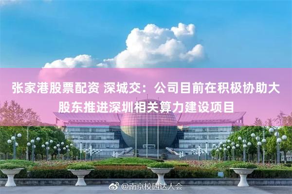 张家港股票配资 深城交：公司目前在积极协助大股东推进深圳相关算力建设项目