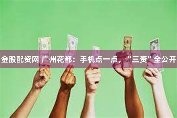 金股配资网 广州花都：手机点一点，“三资”全公开