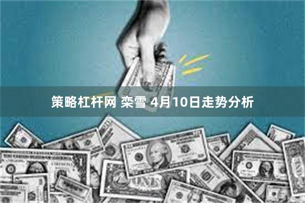 策略杠杆网 栾雪 4月10日走势分析