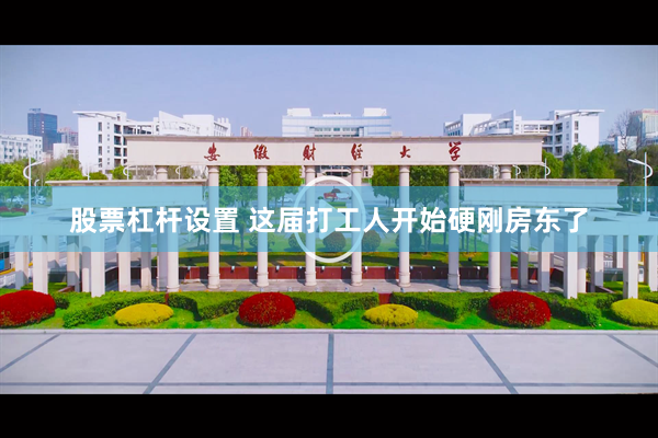 股票杠杆设置 这届打工人开始硬刚房东了