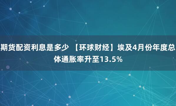 期货配资利息是多少 【环球财经】埃及4月份年度总体通胀率升至13.5%
