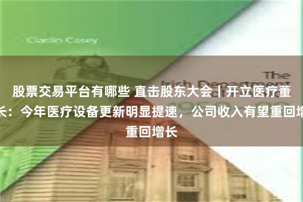 股票交易平台有哪些 直击股东大会丨开立医疗董事长：今年医疗设备更新明显提速，公司收入有望重回增长