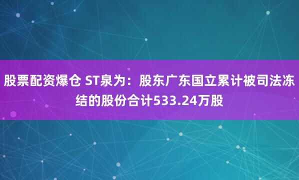 股票配资爆仓 ST泉为：股东广东国立累计被司法冻结的股份合计533.24万股