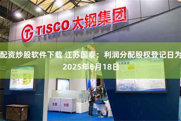 配资炒股软件下载 江苏国泰：利润分配股权登记日为2025年6月18日