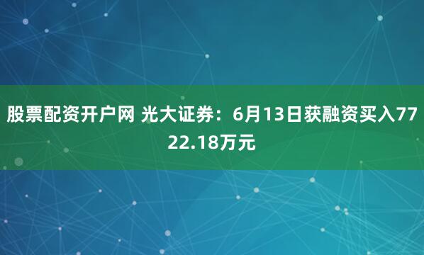 股票配资开户网 光大证券：6月13日获融资买入7722.18万元