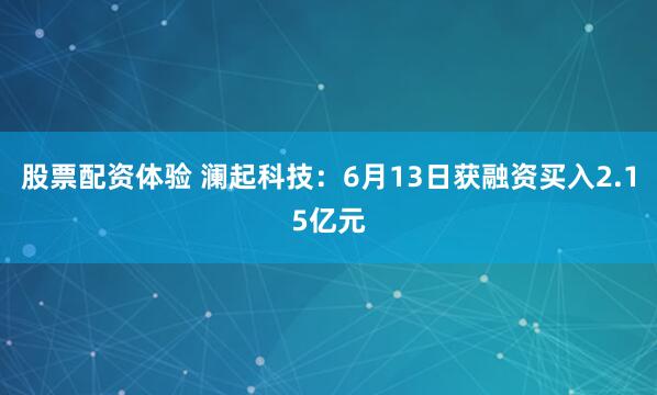 股票配资体验 澜起科技：6月13日获融资买入2.15亿元