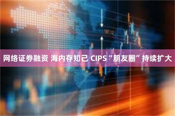 网络证劵融资 海内存知己 CIPS“朋友圈”持续扩大