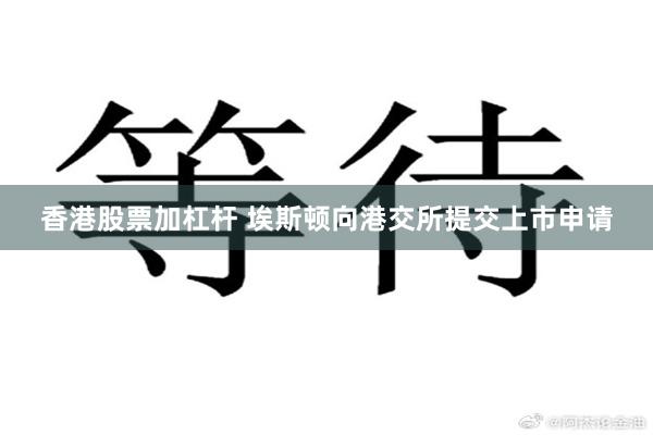 香港股票加杠杆 埃斯顿向港交所提交上市申请