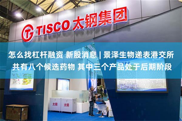 怎么找杠杆融资 新股消息 | 景泽生物递表港交所 共有八个候选药物 其中三个产品处于后期阶段