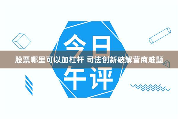 股票哪里可以加杠杆 司法创新破解营商难题