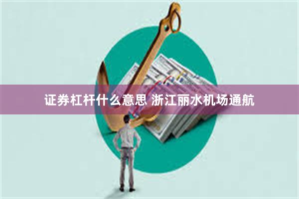 证券杠杆什么意思 浙江丽水机场通航