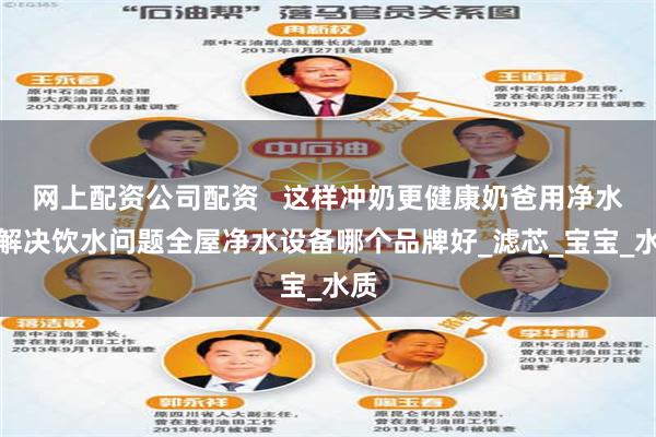 网上配资公司配资   这样冲奶更健康奶爸用净水器解决饮水问题全屋净水设备哪个品牌好_滤芯_宝宝_水质