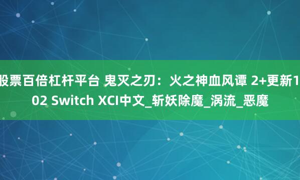 股票百倍杠杆平台 鬼灭之刃：火之神血风谭 2+更新1.02 Switch XCI中文_斩妖除魔_涡流_恶魔