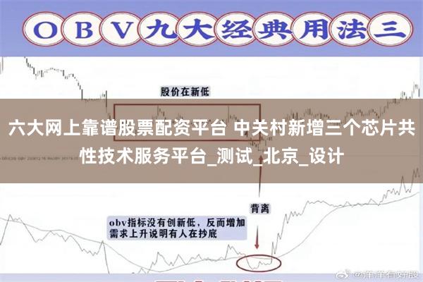 六大网上靠谱股票配资平台 中关村新增三个芯片共性技术服务平台_测试_北京_设计
