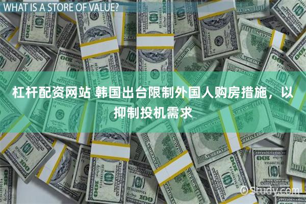 杠杆配资网站 韩国出台限制外国人购房措施，以抑制投机需求