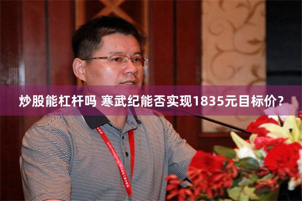 炒股能杠杆吗 寒武纪能否实现1835元目标价？