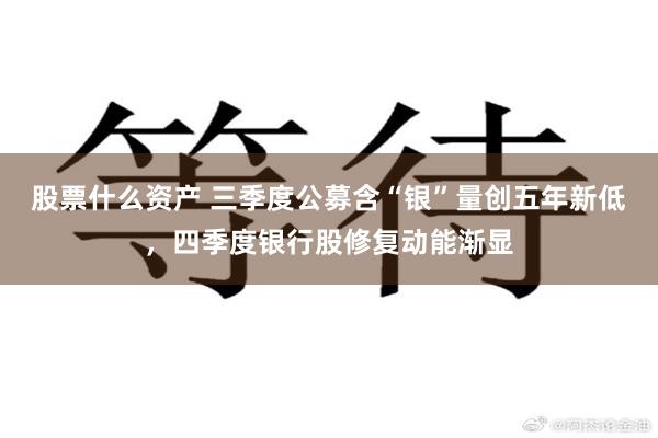 股票什么资产 三季度公募含“银”量创五年新低，四季度银行股修复动能渐显