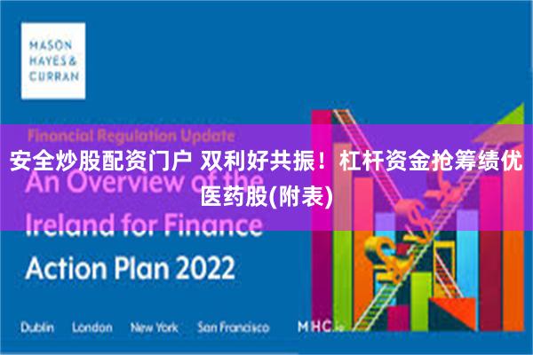 安全炒股配资门户 双利好共振！杠杆资金抢筹绩优医药股(附表)