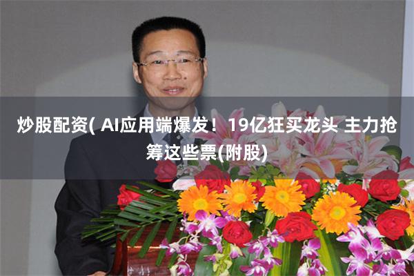 炒股配资( AI应用端爆发！19亿狂买龙头 主力抢筹这些票(附股)