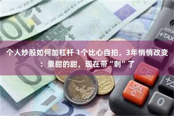 个人炒股如何加杠杆 1个比心自拍，3年悄悄改变：景甜的甜，现在带“刺”了