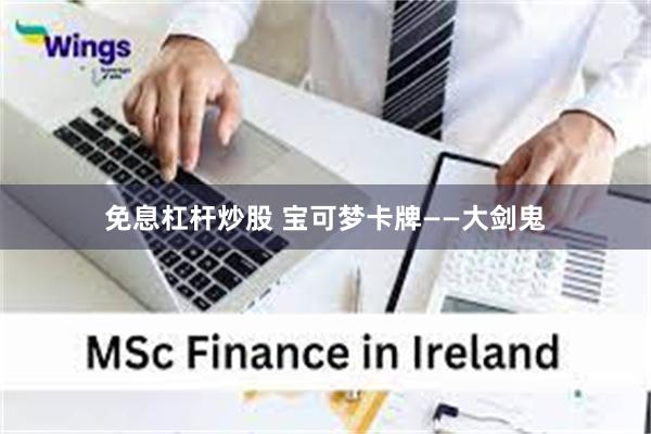 免息杠杆炒股 宝可梦卡牌——大剑鬼