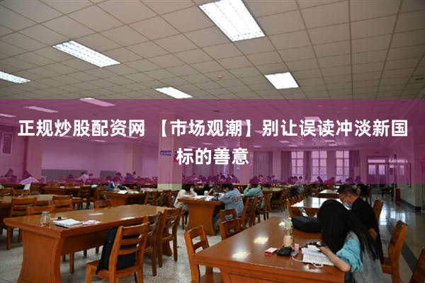 正规炒股配资网 【市场观潮】别让误读冲淡新国标的善意