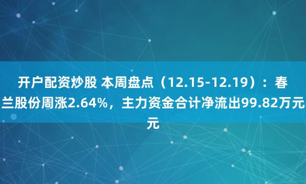 开户配资炒股 本周盘点（12.15-12.19）：春兰股份周涨2.64%，主力资金合计净流出99.82万元