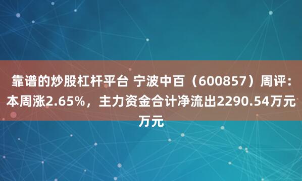 靠谱的炒股杠杆平台 宁波中百（600857）周评：本周涨2.65%，主力资金合计净流出2290.54万元